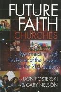 Future Faith Churches: Reconnecting with the Power of the Gospel for the 21st Century di Gary Nelson, Don Posterski edito da WOODLAKE