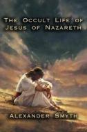 The Occult Life of Jesus of Nazareth di Alexander Smyth edito da Cornerstone Book Publishers