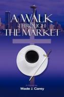 A Walk Through the Market di Wade J. Carey edito da CrossBooks Publishing