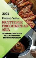 RICETTE PER FRIGGITRICE AD ARIA 2021 (AIR FRYER RECIPES ITALIAN EDITION) di SUTTON KIMBERLY SUTTON edito da Alessandro Bonetti