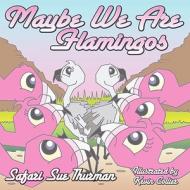 Maybe We Are Flamingos di Safari Sue Thurman edito da Guardian Angel Publishing