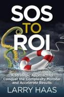 SOS to ROI: A Strategic Approach to Conquer the Complexity Monster and Accelerate Results di Larry Haas edito da LIGHTNING SOURCE INC