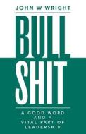 Bullshit: A Good Word and a Vital Part of Leadership di John W. Wright edito da Createspace Independent Publishing Platform