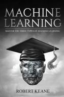 Machine Learning: Master the Three Types of Machine Learning di Robert Keane edito da Createspace Independent Publishing Platform