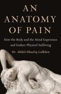 An Anatomy of Pain: How the Body and the Mind Experience and Endure Physical Suffering di Abdul-Ghaaliq Lalkhen edito da SCRIBNER BOOKS CO