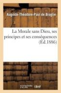 La Morale Sans Dieu, Ses Principes Et Ses Consï¿½quences di de Broglie-A-T-P edito da Hachette Livre - Bnf