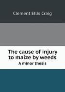 The Cause Of Injury To Maize By Weeds A Minor Thesis di Clement Ellis Craig edito da Book On Demand Ltd.