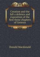 Creation And The Fall A Defence And Exposition Of The First Three Chapters Of Genesis di Donald MacDonald edito da Book On Demand Ltd.