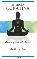 Energia Curativa: Manual Practico de Chakras di Marian De Llaca edito da Ediciones B