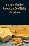 In A New World or, Among The Gold Fields Of Australia di Horatio Alger edito da Alpha Editions