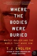 Where the Bodies Were Buried: Whitey Bulger and the World That Made Him di T. J. English edito da WILLIAM MORROW