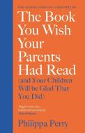The Book You Wish Your Parents Had Read (and Your Children Will Be Glad That You Did) di Philippa Perry edito da Penguin Books Ltd
