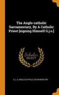 The Anglo-catholic Sacramentary, By A Catholic Priest [signing Himself G.j.o.] di G J O, Anglo-Catholic Sacramentary edito da Franklin Classics