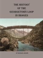 History of the Georgetown Loop in Images di Michael Brown edito da LULU PR