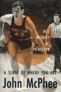 A Sense of Where You Are: Bill Bradley at Princeton di John Mcphee edito da FARRAR STRAUSS & GIROUX
