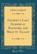 Gilbert's Last Summer at Rainford, and What It Taught (Classic Reprint) di Glance Gaylord edito da Forgotten Books