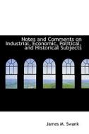 Notes And Comments On Industrial, Economic, Political, And Historical Subjects di James Moore Swank edito da Bibliolife