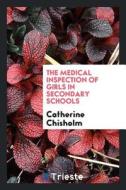 The Medical Inspection of Girls in Secondary Schools di Catherine Chisholm edito da LIGHTNING SOURCE INC
