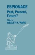 Espionage: Past, Present and Future? di Wesley K. Wark edito da Routledge