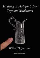 Investing in Antique Silver Toys and Miniatures di William G. Jackman edito da AESOP Publications