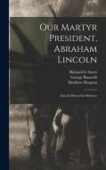 Our Martyr President, Abraham Lincoln: Lincoln Memorial Addresses di George Bancroft, Matthew Simpson edito da LIGHTNING SOURCE INC