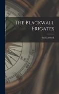 The Blackwall Frigates di Basil Lubbock edito da LEGARE STREET PR