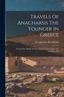 Travels Of Anacharsis The Younger In Greece: During The Middle Of The Fourth Century Before The Christian Æra di Jean-Jacques Barthélemy edito da LEGARE STREET PR