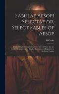 Fabulae Aesopi Selectae or, Select Fables of Aesop di H. Clarke edito da LEGARE STREET PR