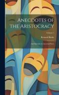 Anecdotes of the Aristocracy: And Episodes in Ancestral Story; Volume 1 di Bernard Burke edito da LEGARE STREET PR