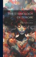 The Ethnology of Europe di Robert Gordon Latham edito da LEGARE STREET PR