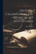 Distoria Calamitatum The Story Of My Misfortunes di Peter Abelard edito da LEGARE STREET PR