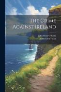 The Crime Against Ireland di John Boyle O'Reilly, Judith Ellen Foster edito da LEGARE STREET PR