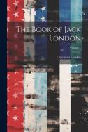 The Book of Jack London; Volume 1 di Charmian London edito da LEGARE STREET PR