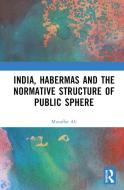 India, Habermas And The Normative Structure Of Public Sphere di Muzaffar Ali edito da Taylor & Francis Ltd