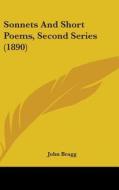 Sonnets and Short Poems, Second Series (1890) di John Bragg edito da Kessinger Publishing