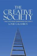 The Creative Society ¿ and the Price Americans Paid for It di Louis Galambos edito da Cambridge University Press
