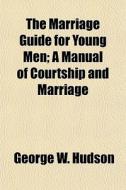 The Marriage Guide For Young Men; A Manu di George W. Hudson edito da General Books