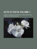 Acta Et Dicta Volume 1 di Catholic Historical Society of St Paul edito da Rarebooksclub.com