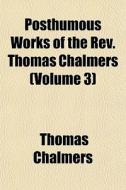 Posthumous Works Of The Rev. Thomas Chalmers (volume 3) di Thomas Chalmers edito da General Books Llc