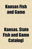 Kansas Fish And Game di Kansas State Fish and Game Catalog] edito da General Books Llc