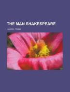 The Man Shakespeare di Frank Harris edito da Rarebooksclub.com