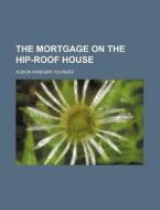The Mortgage On The Hip-roof House di Albion Winegar Tourgee edito da Rarebooksclub.com