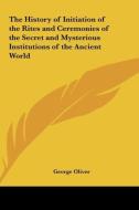 The History of Initiation of the Rites and Ceremonies of the Secret and Mysterious Institutions of the Ancient World di George Oliver edito da Kessinger Publishing