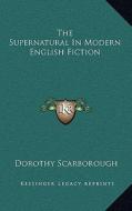 The Supernatural in Modern English Fiction di Dorothy Scarborough edito da Kessinger Publishing