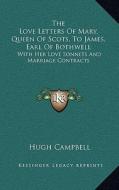 The Love Letters of Mary, Queen of Scots, to James, Earl of Bothwell: With Her Love Sonnets and Marriage Contracts di Hugh Campbell edito da Kessinger Publishing