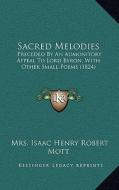 Sacred Melodies: Preceded by an Admonitory Appeal to Lord Byron, with Other Small Poems (1824) di Mrs Isaac Henry Robert Mott edito da Kessinger Publishing