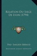 Relation Du Siege de Lyon (1794) di Pau- Emilien Beraud edito da Kessinger Publishing