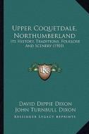 Upper Coquetdale, Northumberland: Its History, Traditions, Folklore and Scenery (1903) di David Dippie Dixon edito da Kessinger Publishing