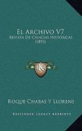 El Archivo V7: Revista de Ciencias Historicas (1893) di Roque Chabas y. Llorens edito da Kessinger Publishing