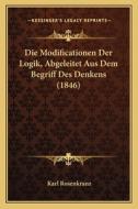 Die Modificationen Der Logik, Abgeleitet Aus Dem Begriff Des Denkens (1846) di Karl Rosenkranz edito da Kessinger Publishing